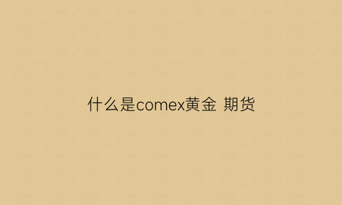 什么是comex黄金期货(comex黄金期货交易时间)